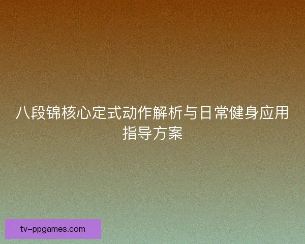 八段锦核心定式动作解析与日常健身应用指导方案