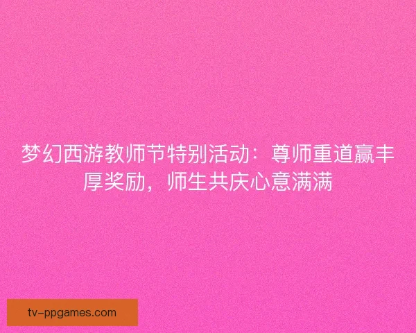 梦幻西游教师节特别活动：尊师重道赢丰厚奖励，师生共庆心意满满