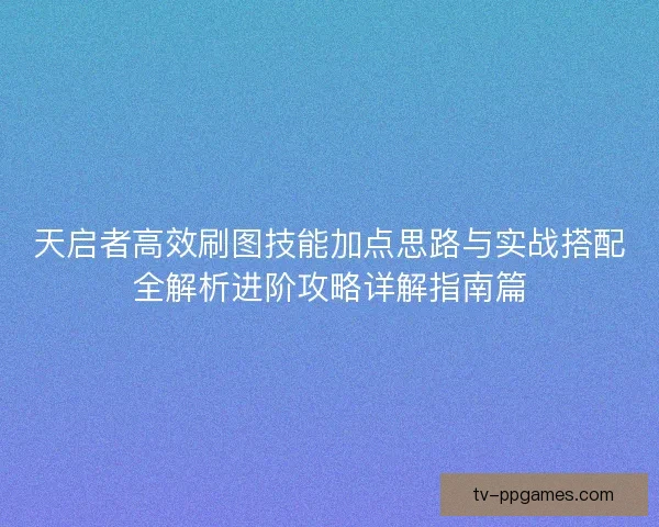 天启者高效刷图技能加点思路与实战搭配全解析进阶攻略详解指南篇