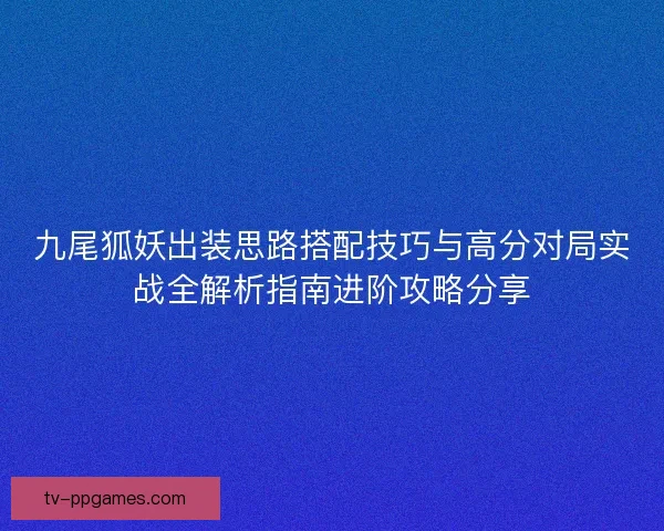 九尾狐妖出装思路搭配技巧与高分对局实战全解析指南进阶攻略分享