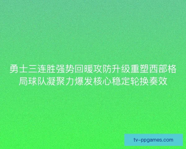 勇士三连胜强势回暖攻防升级重塑西部格局球队凝聚力爆发核心稳定轮换奏效 勇士三连胜强势回暖攻防升级重塑西部格局球队凝聚力爆发核心稳定轮换奏效