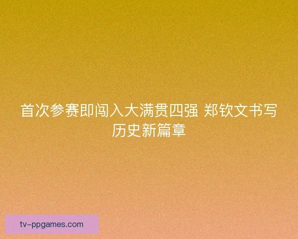 首次参赛即闯入大满贯四强 郑钦文书写历史新篇章 首次参赛即闯入大满贯四强 郑钦文书写历史新篇章